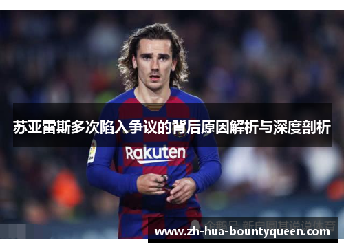 苏亚雷斯多次陷入争议的背后原因解析与深度剖析