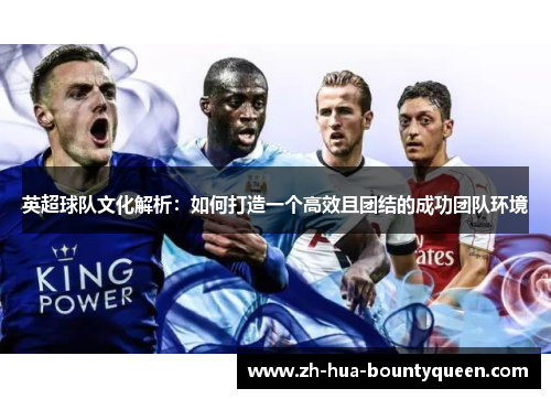 英超球队文化解析：如何打造一个高效且团结的成功团队环境