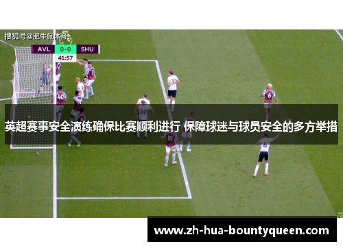 英超赛事安全演练确保比赛顺利进行 保障球迷与球员安全的多方举措