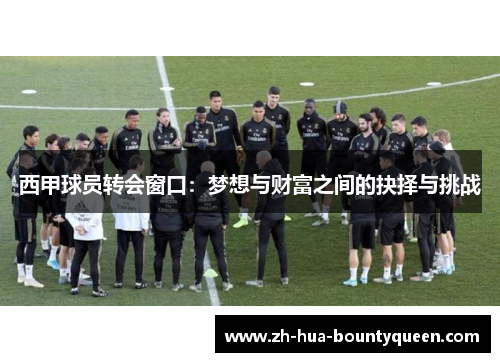 西甲球员转会窗口:梦想与财富之间的抉择与挑战 西甲球员转会窗口:梦想与财富之间的抉择与挑战