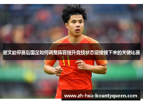 谢文能停赛后国足如何调整阵容提升竞技状态迎接接下来的关键比赛