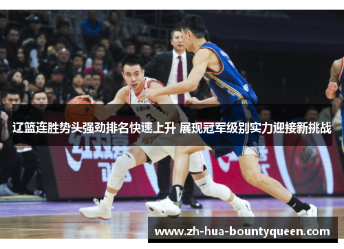 辽篮连胜势头强劲排名快速上升 展现冠军级别实力迎接新挑战