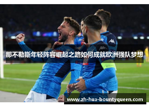 那不勒斯年轻阵容崛起之路如何成就欧洲强队梦想 那不勒斯年轻阵容崛起之路如何成就欧洲强队梦想