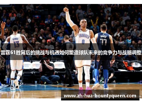 雷霆61胜背后的挑战与机遇如何塑造球队未来的竞争力与战略调整