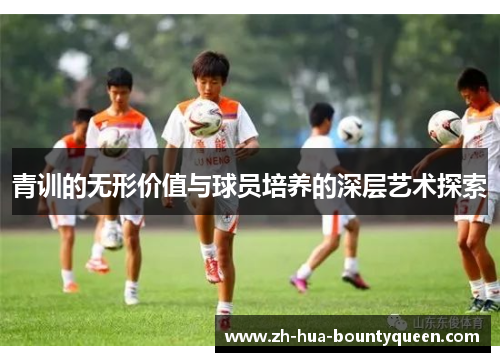 青训的无形价值与球员培养的深层艺术探索 青训的无形价值与球员培养的深层艺术探索