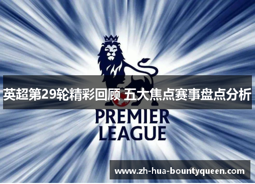 英超第29轮精彩回顾 五大焦点赛事盘点分析