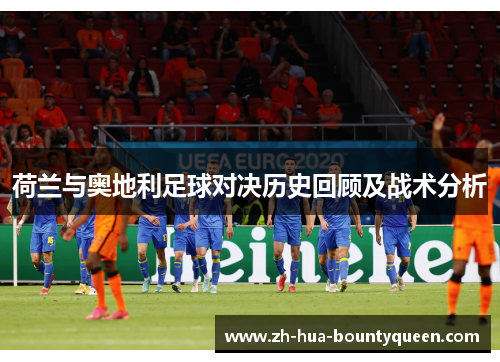 荷兰与奥地利足球对决历史回顾及战术分析