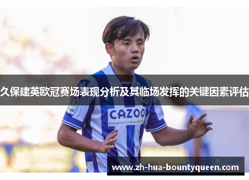久保建英欧冠赛场表现分析及其临场发挥的关键因素评估 久保建英欧冠赛场表现分析及其临场发挥的关键因素评估