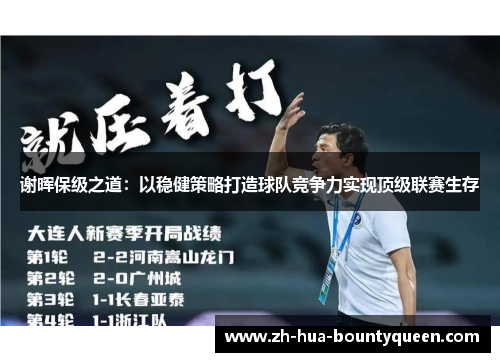 谢晖保级之道:以稳健策略打造球队竞争力实现顶级联赛生存 谢晖保级之道:以稳健策略打造球队竞争力实现顶级联赛生存