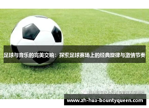 足球与音乐的完美交响:探索足球赛场上的经典旋律与激情节奏 足球与音乐的完美交响:探索足球赛场上的经典旋律与激情节奏
