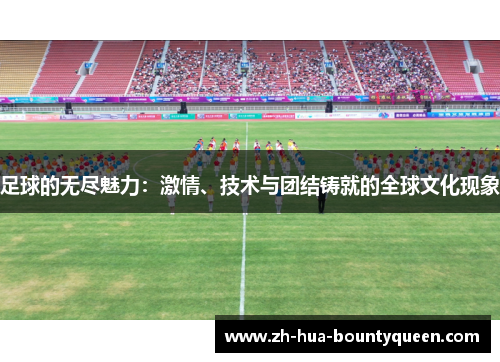 足球的无尽魅力:激情、技术与团结铸就的全球文化现象 足球的无尽魅力:激情、技术与团结铸就的全球文化现象