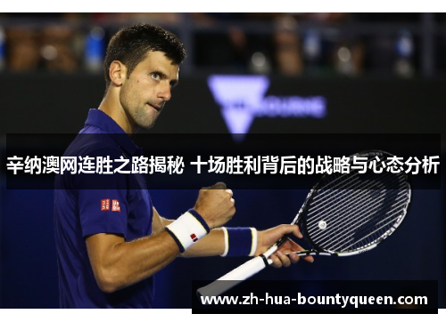 辛纳澳网连胜之路揭秘 十场胜利背后的战略与心态分析 辛纳澳网连胜之路揭秘 十场胜利背后的战略与心态分析
