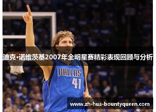 迪克·诺维茨基2007年全明星赛精彩表现回顾与分析 迪克·诺维茨基2007年全明星赛精彩表现回顾与分析