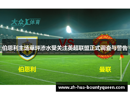 伯恩利主场草坪渗水受关注英超联盟正式调查与警告