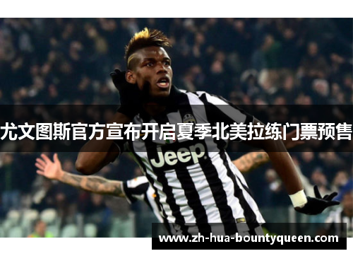 尤文图斯官方宣布开启夏季北美拉练门票预售