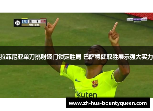 拉菲尼亚单刀挑射破门锁定胜局 巴萨稳健取胜展示强大实力