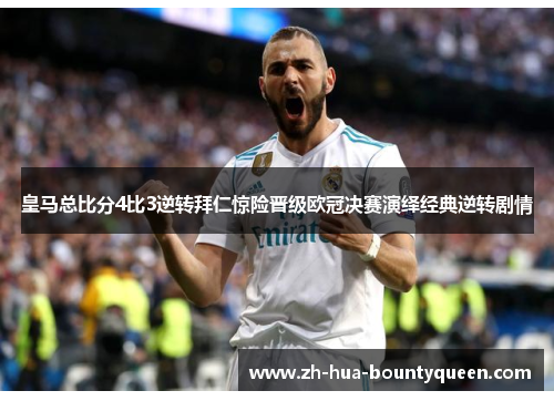 皇马总比分4比3逆转拜仁惊险晋级欧冠决赛演绎经典逆转剧情
