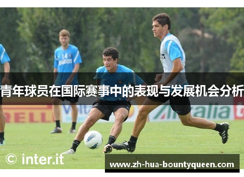 青年球员在国际赛事中的表现与发展机会分析