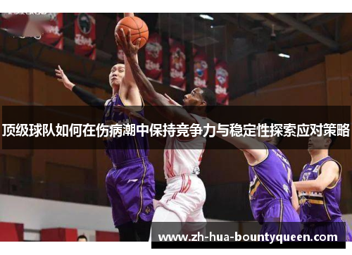 顶级球队如何在伤病潮中保持竞争力与稳定性探索应对策略