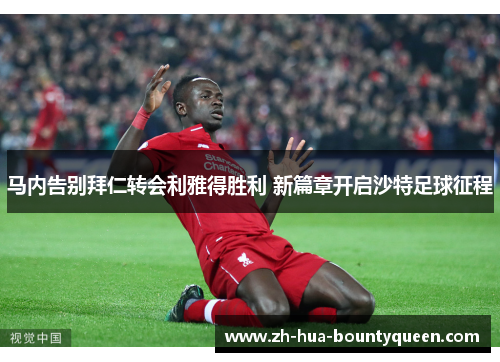 马内告别拜仁转会利雅得胜利 新篇章开启沙特足球征程