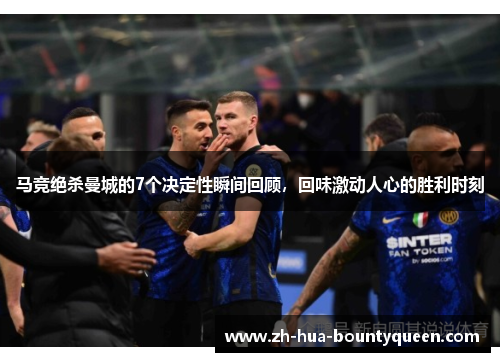 马竞绝杀曼城的7个决定性瞬间回顾，回味激动人心的胜利时刻