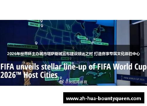 2026年世界杯主办城市堪萨斯城宣布建设球迷之村 打造赛事专属文化体验中心 2026年世界杯主办城市堪萨斯城宣布建设球迷之村 打造赛事专属文化体验中心