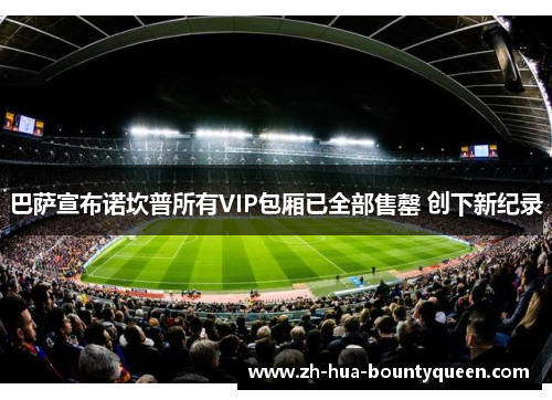 巴萨宣布诺坎普所有VIP包厢已全部售罄 创下新纪录 巴萨宣布诺坎普所有VIP包厢已全部售罄 创下新纪录