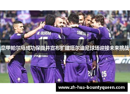 意甲帕尔马成功保级并宣布扩建塔尔迪尼球场迎接未来挑战