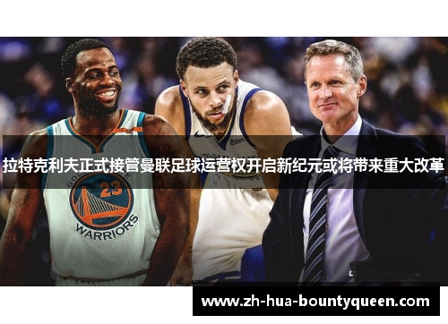 拉特克利夫正式接管曼联足球运营权开启新纪元或将带来重大改革 拉特克利夫正式接管曼联足球运营权开启新纪元或将带来重大改革
