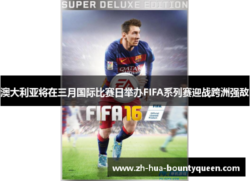 澳大利亚将在三月国际比赛日举办FIFA系列赛迎战跨洲强敌 澳大利亚将在三月国际比赛日举办FIFA系列赛迎战跨洲强敌