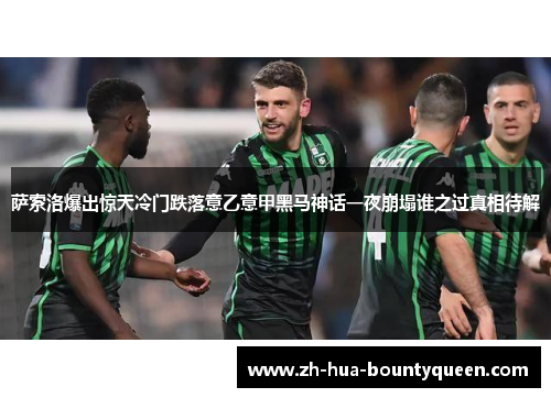 萨索洛爆出惊天冷门跌落意乙意甲黑马神话一夜崩塌谁之过真相待解 萨索洛爆出惊天冷门跌落意乙意甲黑马神话一夜崩塌谁之过真相待解