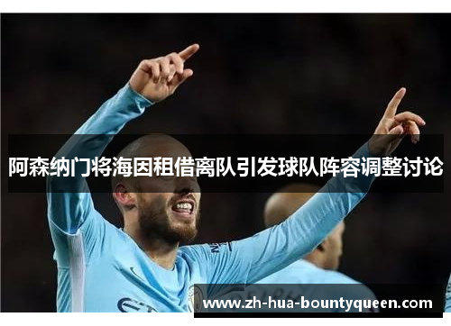 阿森纳门将海因租借离队引发球队阵容调整讨论 阿森纳门将海因租借离队引发球队阵容调整讨论