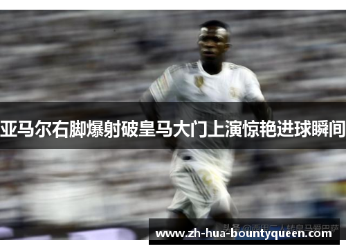 亚马尔右脚爆射破皇马大门上演惊艳进球瞬间 亚马尔右脚爆射破皇马大门上演惊艳进球瞬间