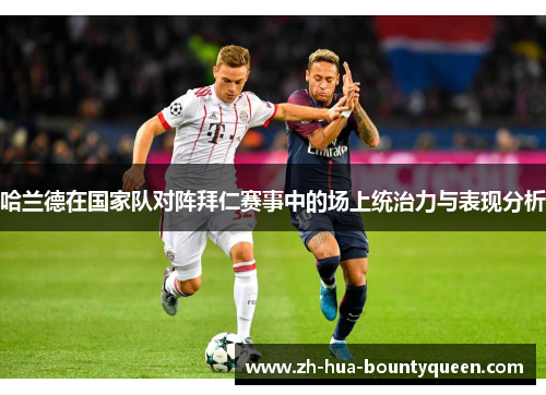 哈兰德在国家队对阵拜仁赛事中的场上统治力与表现分析
