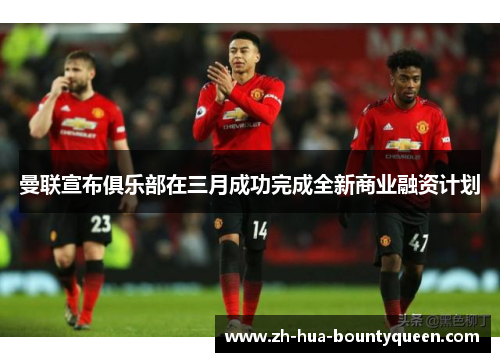 曼联宣布俱乐部在三月成功完成全新商业融资计划 曼联宣布俱乐部在三月成功完成全新商业融资计划
